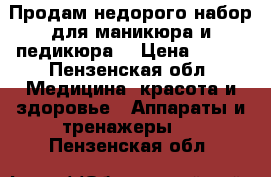 Продам недорого набор для маникюра и педикюра  › Цена ­ 700 - Пензенская обл. Медицина, красота и здоровье » Аппараты и тренажеры   . Пензенская обл.